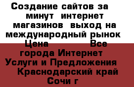 Создание сайтов за 15 минут, интернет магазинов, выход на международный рынок › Цена ­ 15 000 - Все города Интернет » Услуги и Предложения   . Краснодарский край,Сочи г.